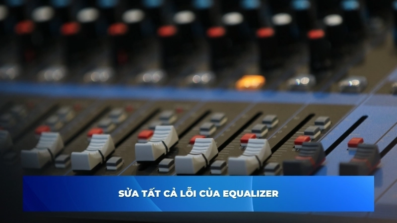 Suadientu chuyên sửa equalizer các lỗi phổ biến